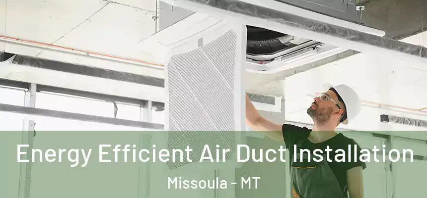 Energy Efficient Air Duct Installation Missoula - MT